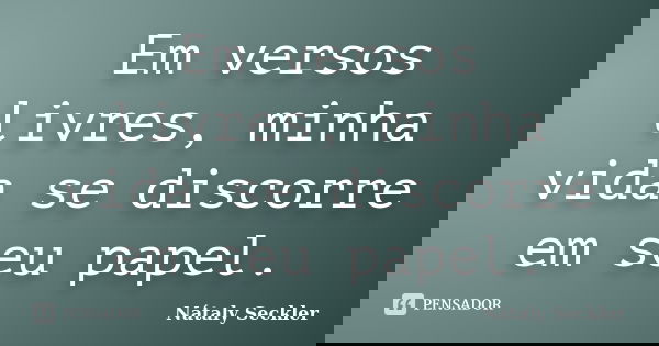 Em versos livres, minha vida se discorre em seu papel.... Frase de Nátaly Seckler.