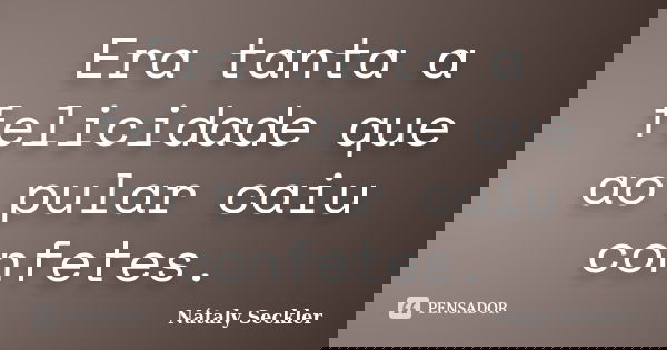 Era tanta a felicidade que ao pular caiu confetes.... Frase de Nátaly Seckler.