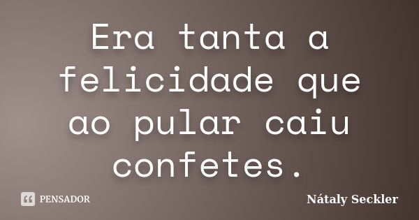 Era tanta a felicidade que ao pular caiu confetes.... Frase de Nátaly Seckler.