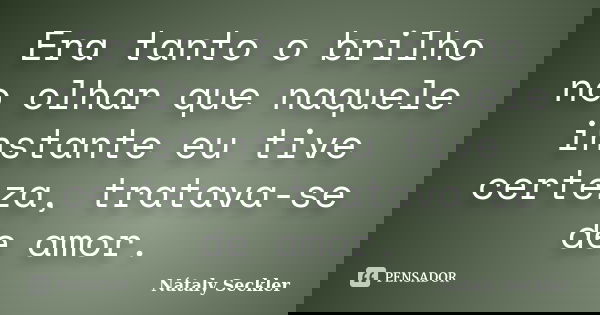Era tanto o brilho no olhar que naquele instante eu tive certeza, tratava-se de amor.... Frase de Nátaly Seckler.