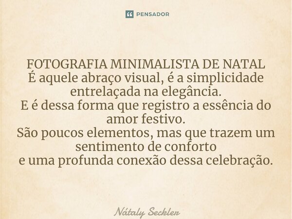 FOTOGRAFIA MINIMALISTA DE NATAL ⁠É aquele abraço visual, é a simplicidade entrelaçada na elegância. E é dessa forma que registro a essência do amor festivo. São... Frase de Nátaly Seckler.