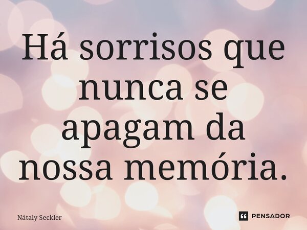 ⁠Há sorrisos que nunca se apagam da nossa memória.... Frase de Nátaly Seckler.