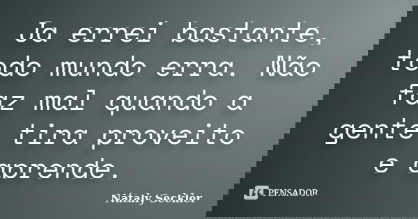 Ja errei bastante, todo mundo erra. Não faz mal quando a gente tira proveito e aprende.... Frase de Nátaly Seckler.