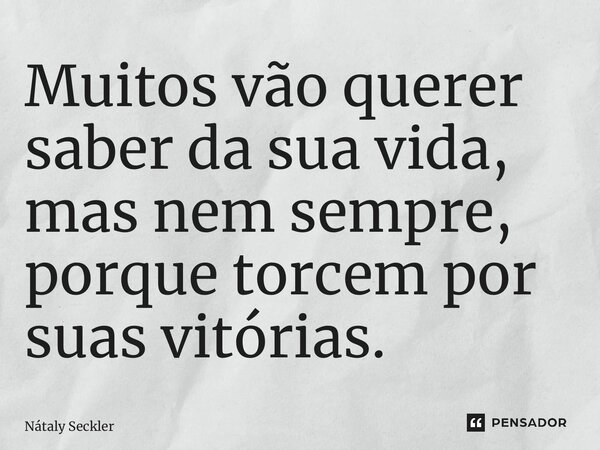 ⁠Muitos vão querer saber da sua vida, mas nem sempre, porque torcem por suas vitórias.... Frase de Nátaly Seckler.