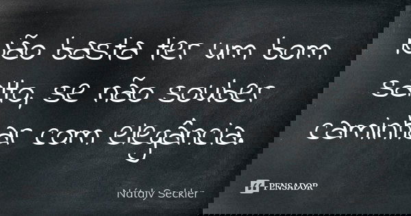 Não basta ter um bom salto, se não souber caminhar com elegância.... Frase de Nátaly Seckler.