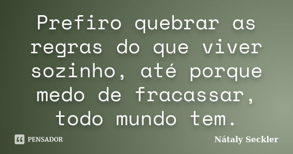 Prefiro quebrar as regras do que viver sozinho, até porque medo de fracassar, todo mundo tem.... Frase de Nátaly Seckler.