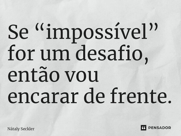 ⁠Se “impossível” for um desafio, então vou encarar de frente.... Frase de Nátaly Seckler.