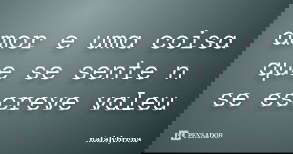 amor e uma coisa que se sente n se escreve valeu... Frase de natalybrena.
