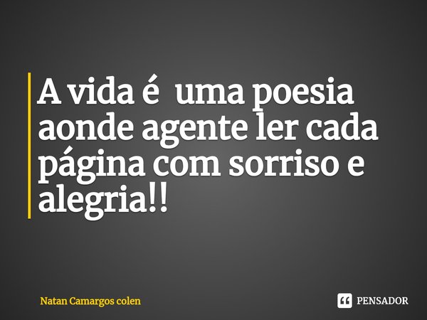 ⁠A vida é uma poesia aonde agente ler cada página com sorriso e alegria!!... Frase de Natan Camargos colen.