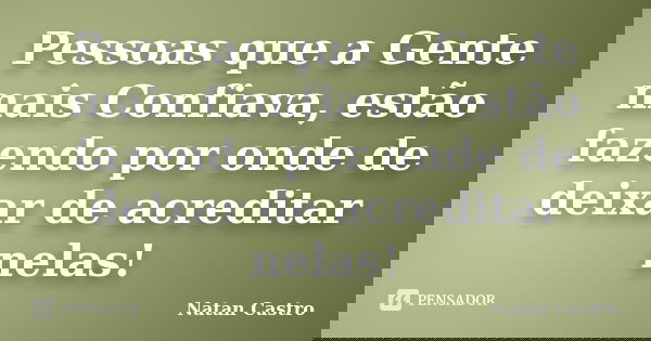 Pessoas que a Gente mais Confiava, estão fazendo por onde de deixar de acreditar nelas!... Frase de Natan Castro.
