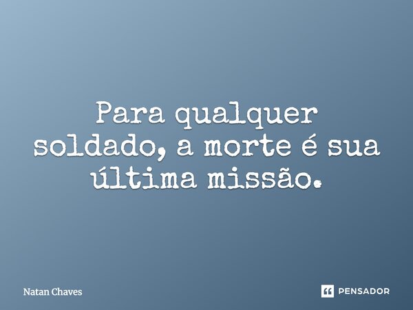 Para qualquer soldado, a morte é sua última missão.... Frase de Natan Chaves.