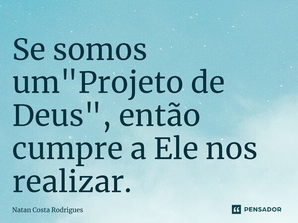 ⁠Se somos um "Projeto de Deus", então cumpre a Ele nos realizar.... Frase de Natan Costa Rodrigues.