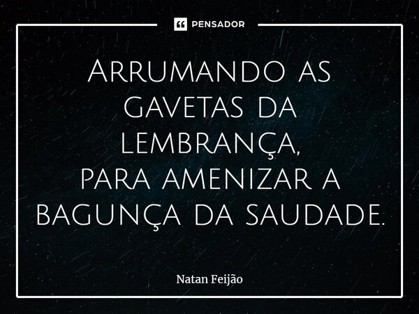 ⁠Arrumando as gavetas da lembrança, para amenizar a bagunça da saudade.... Frase de Natan Feijão.
