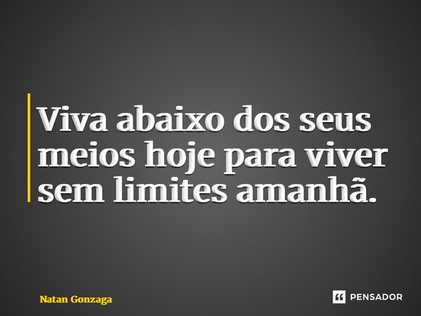 ⁠Viva abaixo dos seus meios hoje para viver sem limites amanhã.... Frase de Natan Gonzaga.