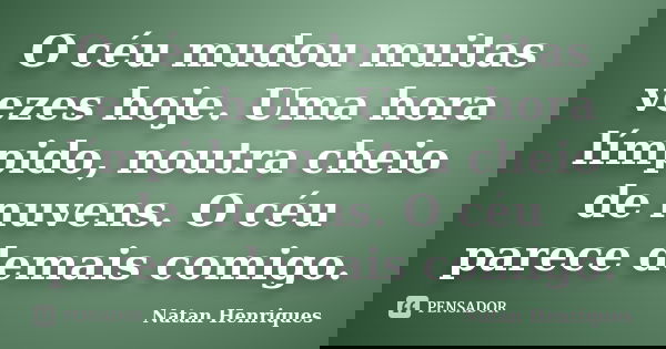 O céu mudou muitas vezes hoje. Uma hora límpido, noutra cheio de nuvens. O céu parece demais comigo.... Frase de Natan Henriques.