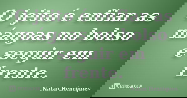 O jeito é enfiar as mágoas no bolso e seguir em frente.... Frase de Natan Henriques.