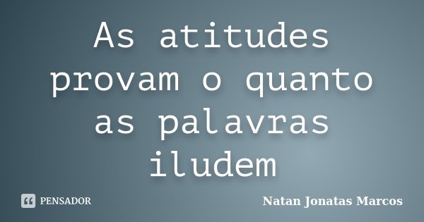 As atitudes provam o quanto as palavras iludem... Frase de Natan Jonatas Marcos.