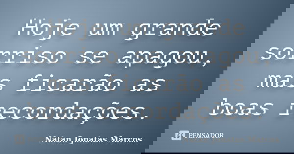 Hoje um grande sorriso se apagou, mas ficarão as boas recordações.... Frase de Natan Jonatas Marcos.