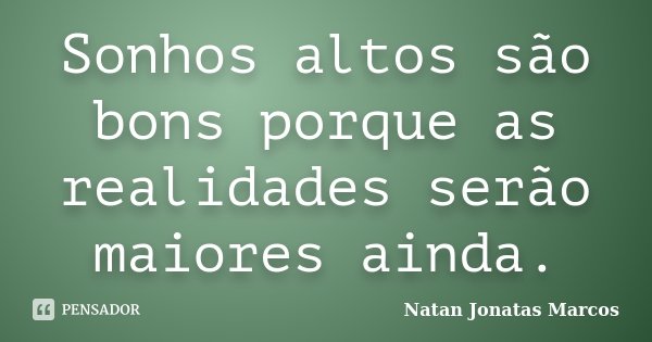 Sonhos altos são bons porque as realidades serão maiores ainda.... Frase de Natan Jonatas Marcos.