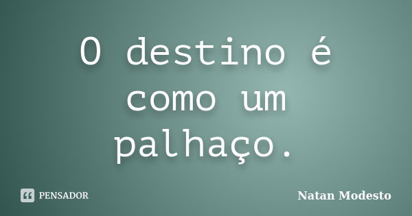 O destino é como um palhaço.... Frase de Natan Modesto.