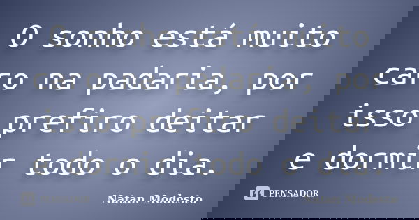 O sonho está muito caro na padaria, por isso prefiro deitar e dormir todo o dia.... Frase de Natan Modesto.