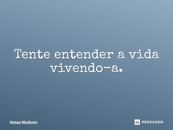 ⁠Tente entender a vida vivendo-a.... Frase de Natan Modesto.