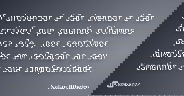 O universo é tão imenso e tão incrível que quando olhamos para ele, nos sentimos humildes em relação ao seu tamanho e sua complexidade.... Frase de Natan Ribeiro.
