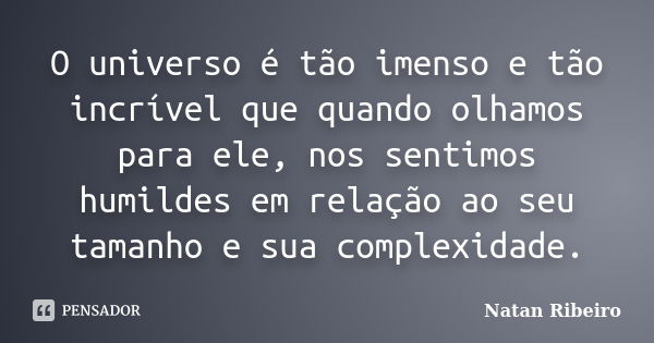 O universo é tão imenso e tão incrível que quando olhamos para ele, nos sentimos humildes em relação ao seu tamanho e sua complexidade.... Frase de Natan Ribeiro.