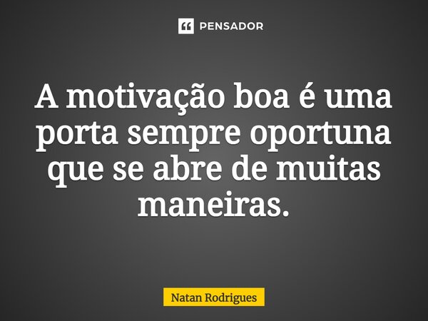 ⁠A motivação boa é uma porta sempre oportuna que se abre de muitas maneiras.... Frase de Natan Rodrigues.