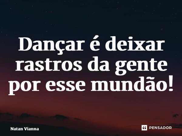 ⁠Dançar é deixar rastros da gente por esse mundão!... Frase de Natan Vianna.