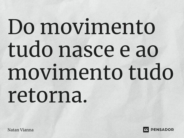 ⁠Do movimento tudo nasce e ao movimento tudo retorna.... Frase de Natan Vianna.