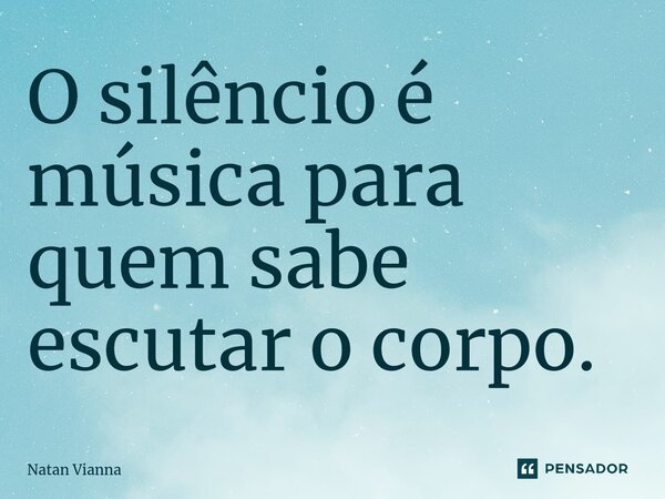 ⁠O silêncio é música para quem sabe escutar o corpo.... Frase de Natan Vianna.