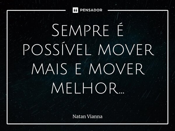 ⁠Sempre é possível mover mais e mover melhor...... Frase de Natan Vianna.