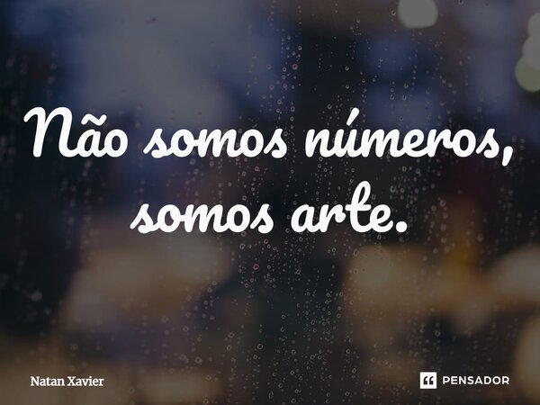 ⁠Não somos números, somos arte.... Frase de Natan Xavier.