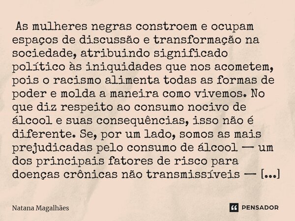 ⁠ As mulheres negras constroem e ocupam espaços de discussão e transformação na sociedade, atribuindo significado político às iniquidades que nos acometem, pois... Frase de Natana Magalhães.