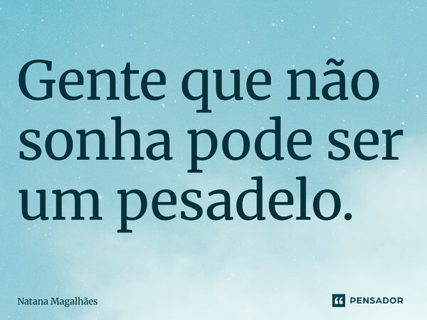 ⁠Gente que não sonha pode ser um pesadelo.... Frase de Natana Magalhães.