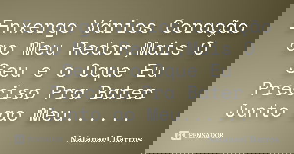 Enxergo Vários Coração ao Meu Redor,Mais O Seu e o Oque Eu Preciso Pra Bater Junto ao Meu......... Frase de Natanael Barros.