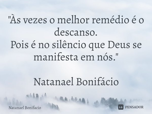 ⁠"Às vezes o melhor remédio é o descanso.
Pois é no silêncio que Deus se manifesta em nós." Natanael Bonifácio... Frase de Natanael Bonifacio.