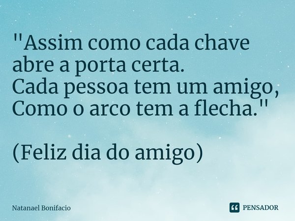 ⁠"Assim como cada chave abre a porta certa.
Cada pessoa tem um amigo,
Como o arco tem a flecha." (Feliz dia do amigo)... Frase de Natanael Bonifacio.