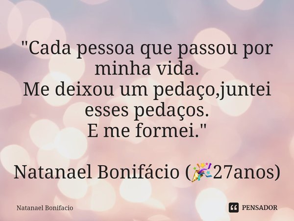 ⁠"Cada pessoa que passou por minha vida.
Me deixou um pedaço,juntei esses pedaços.
E me formei." Natanael Bonifácio (🎉27anos)... Frase de Natanael Bonifacio.