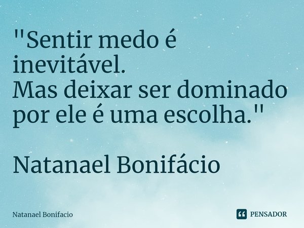 ⁠"Sentir medo é inevitável.
Mas deixar ser dominado por ele é uma escolha." Natanael Bonifácio... Frase de Natanael Bonifacio.