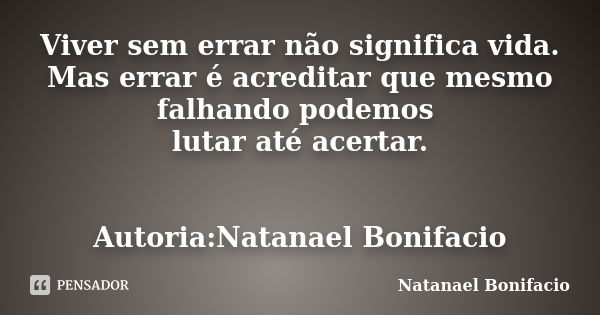 Viver sem errar não significa vida. Mas errar é acreditar que mesmo falhando podemos lutar até acertar. Autoria:Natanael Bonifacio... Frase de Natanael Bonifacio.