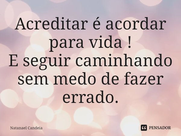 ⁠Acreditar é acordar para vida !
E seguir caminhando sem medo de fazer errado.... Frase de Natanael Candeia.