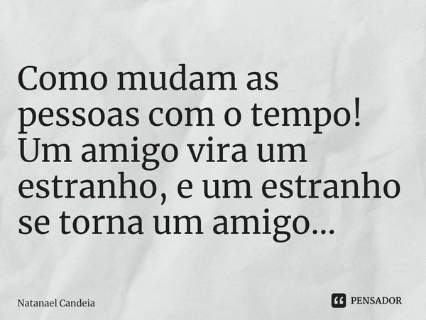 ⁠Como mudam as pessoas com o tempo! Um amigo vira um estranho, e um estranho se torna um amigo…... Frase de Natanael Candeia.