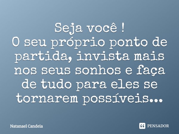 ⁠Seja você !
O seu próprio ponto de partida, invista mais nos seus sonhos e faça de tudo para eles se tornarem possíveis...... Frase de Natanael Candeia.