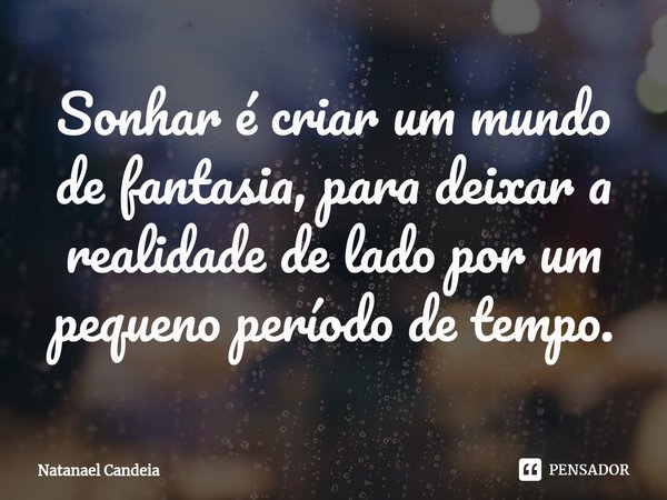 ⁠Sonhar é criar um mundo de fantasia, para deixar a realidade de lado por um pequeno período de tempo.... Frase de Natanael Candeia.