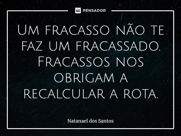 ⁠Um fracasso não te faz um fracassado. Fracassos nos obrigam a recalcular a rota.... Frase de Natanael dos Santos.