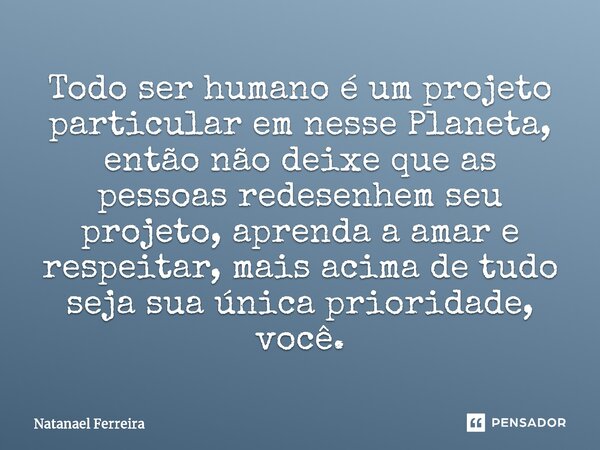 Todo ser humano é um projeto ⁠particular em nesse Planeta, então não deixe que as pessoas redesenhem seu projeto, aprenda a amar e respeitar, mais acima de tudo... Frase de Natanael Ferreira.