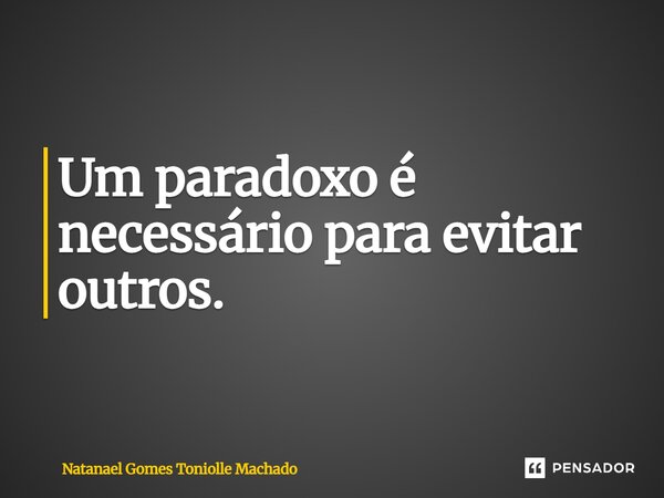 ⁠Um paradoxo é necessário para evitar outros.... Frase de Natanael Gomes Toniolle Machado.