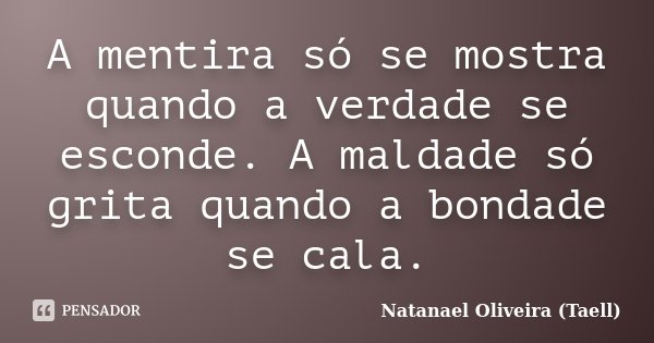 A mentira só se mostra quando a verdade se esconde. A maldade só grita quando a bondade se cala.... Frase de Natanael Oliveira (Taell).